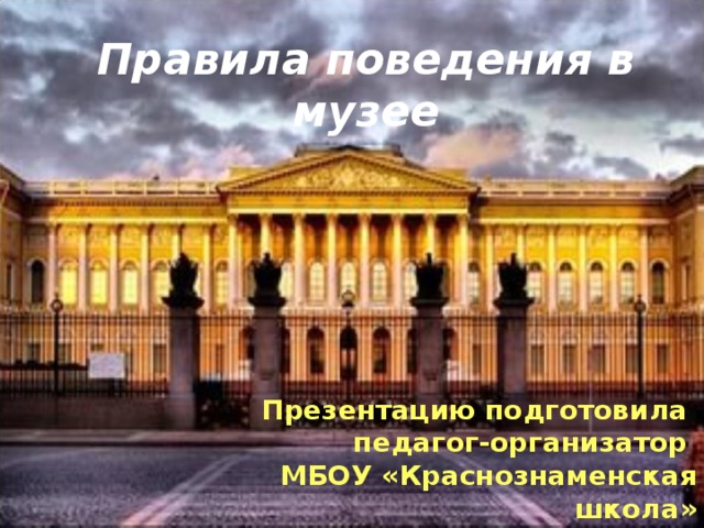 Правила поведения в музее Презентацию подготовила педагог-организатор МБОУ «Краснознаменская школа» Акимова С.С. 
