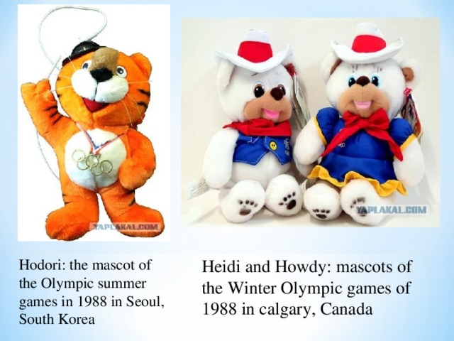 Hodori: the mascot of the Olympic summer games in 1988 in Seoul, South Korea Heidi and Howdy: mascots of the Winter Olympic games of 1988 in calgary, Canada 
