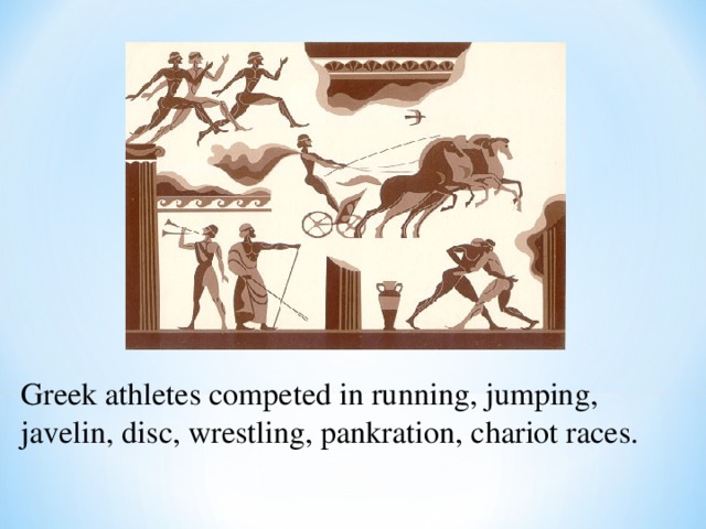 Greek athletes competed in running, jumping, javelin, disc, wrestling, pankration, chariot races. 
