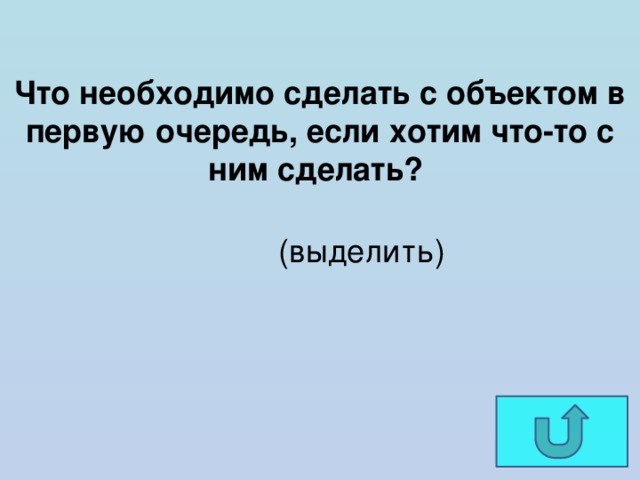 Что необходимо сделать с объектом в первую очередь, если хотим что-то с ним сделать? (выделить) 