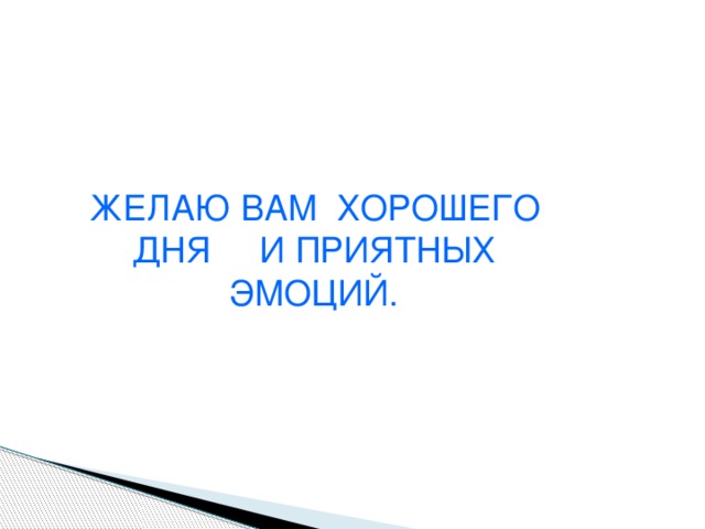 ЖЕЛАЮ ВАМ ХОРОШЕГО ДНЯ И ПРИЯТНЫХ ЭМОЦИЙ. 