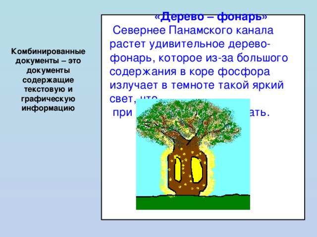   «Дерево – фонарь»   Севернее Панамского канала растет удивительное дерево-фонарь, которое из-за большого содержания в коре фосфора излучает в темноте такой яркий свет, что  при нем можно даже читать. Комбинированные документы – это документы содержащие текстовую и графическую информацию 