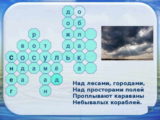 д о б о л р ж а д о т в с с к ь л у о ё д м а а н д д е а а Над лесами, городами, Над просторами полей Проплывают караваны Небывалых кораблей.  г н 