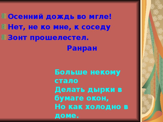 Осенний дождь во мгле! Нет, не ко мне, к соседу Зонт прошелестел.      Ранран Больше некому стало Делать дырки в бумаге окон, Но как холодно в доме.        Тиё  