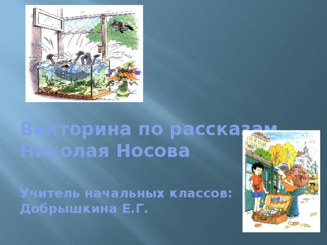 Викторина по рассказам  Николая Носова   Учитель начальных классов:  Добрышкина Е.Г. 