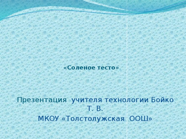       «Cоленое тесто»   Презентация учителя технологии Бойко Т. В. МКОУ «Толстолужская ООШ» 