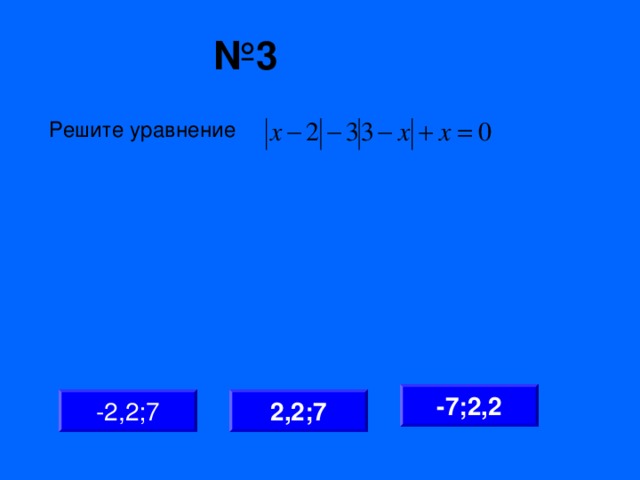 № 3 Решите уравнение -7;2,2 2,2;7 -2,2;7