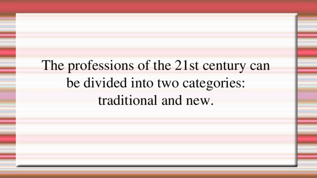 The professions of the 21st century can be divided into two categories:  traditional and new.   