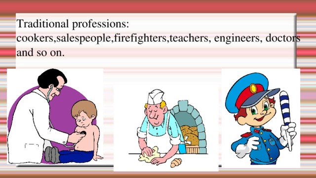 Traditional professions: cook er s,salespeople,firefighters,teachers, e ngineers , doctors and so on. 