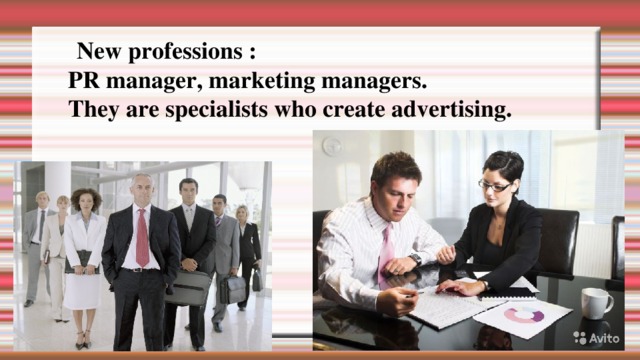  New professions :  PR manager , marketing  managers.  They are  specialists who create advertising. 