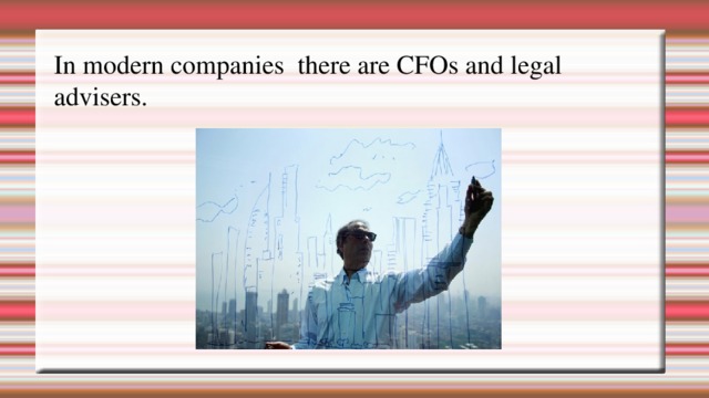 In modern companies there are CFOs and legal  advisers . 