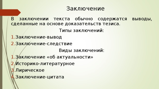 Заключение В заключении текста обычно содержатся выводы, сделанные на основе доказательств тезиса. Типы заключений: Заключение-вывод Заключение-следствие Виды заключений: Заключение «об актуальности» Историко-литературное Лирическое Заключение-цитата 