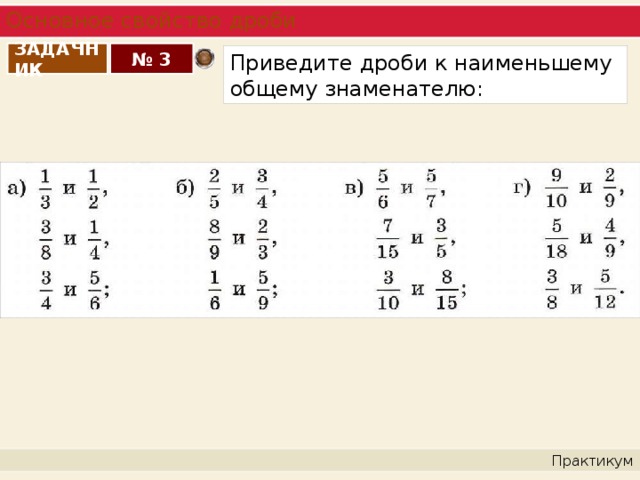 Приведите к наименьшему общему знаменателю дроби 3. Приведение дробей к общему знаменателю примеры. Приведение дробей к общему знаменателю 6 класс примеры. Приведение дробей к Наименьшему общему знаменателю. Привидение дробь к общему знаменателю.