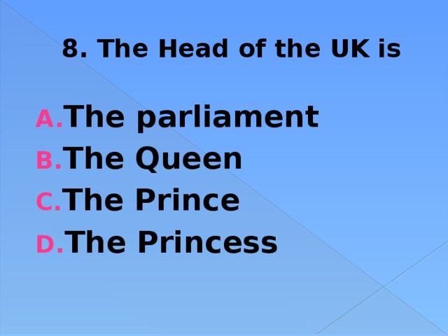 8. The Head of the UK is The parliament The Queen The Prince The Princess 