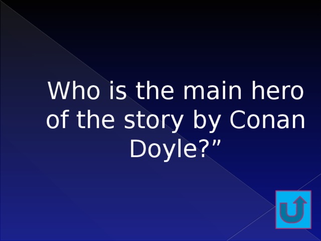 Who is the main hero of the story by Conan Doyle?”   