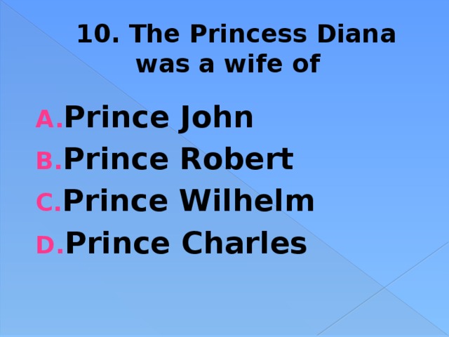 10. The Princess Diana was a wife of Prince John Prince Robert Prince Wilhelm Prince Charles 