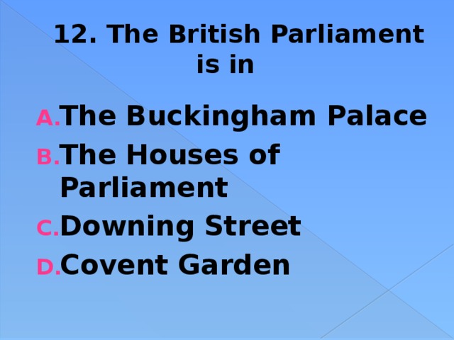 12. The British Parliament is in The Buckingham Palace The Houses of Parliament Downing Street Covent Garden 
