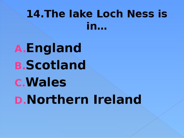 14.The lake Loch Ness is in… England Scotland Wales Northern Ireland 