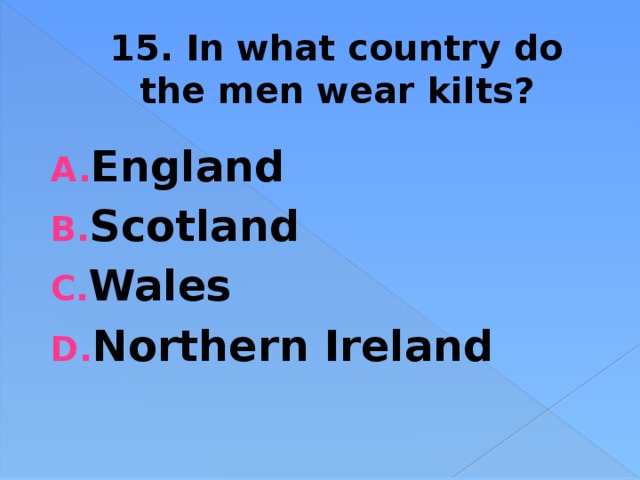 15. In what country do the men wear kilts? England Scotland Wales Northern Ireland 