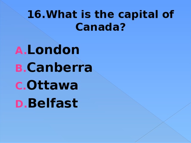 16.What is the capital of Canada? London Canberra Ottawa Belfast 