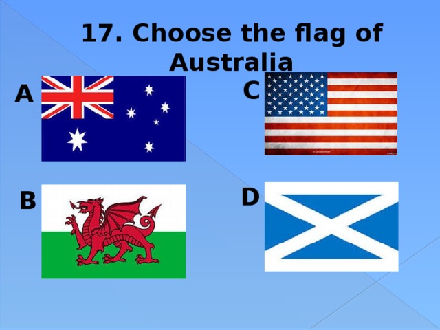 17. Choose the flag of Australia C A  D B 
