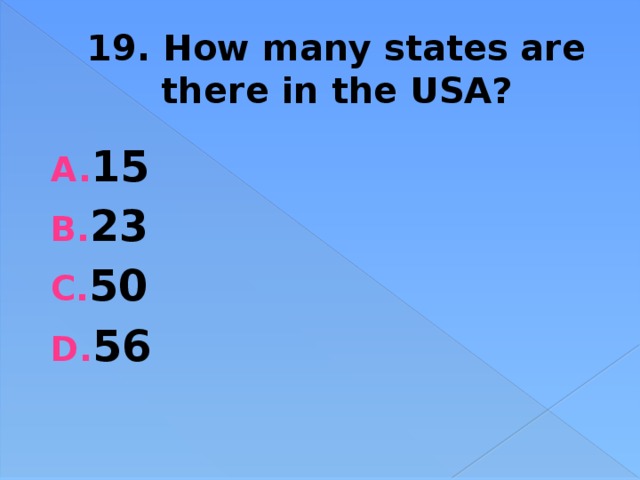 19. How many states are there in the USA? 15 23 50 56 