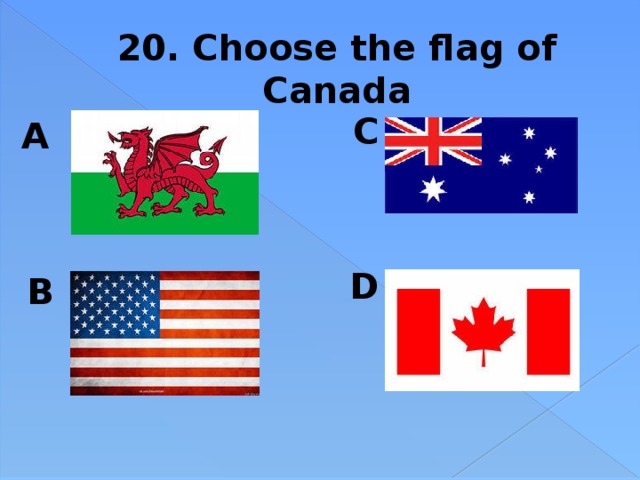 20. Choose the flag of Canada C A  D B 