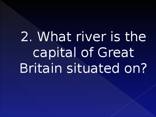 2. What river is the capital of Great Britain situated on?    