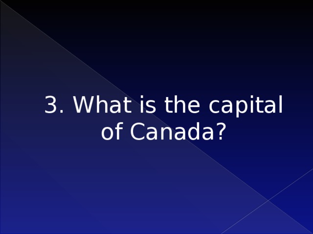 3. What is the capital of Canada?     