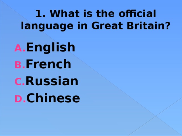 1. What is the official language in Great Britain? English French Russian Chinese 