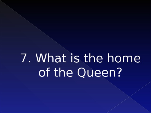 7. What is the home of the Queen?    