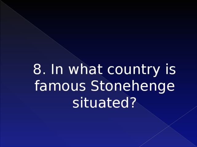 8. In what country is famous Stonehenge situated?    