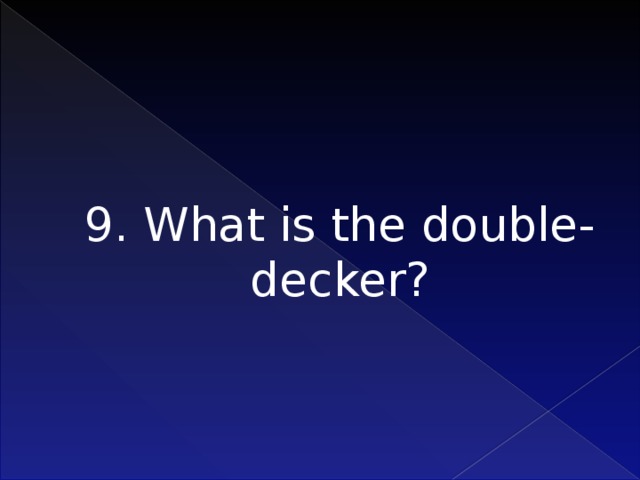 9. What is the double-decker?     