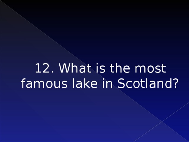 12. What is the most famous lake in Scotland?     