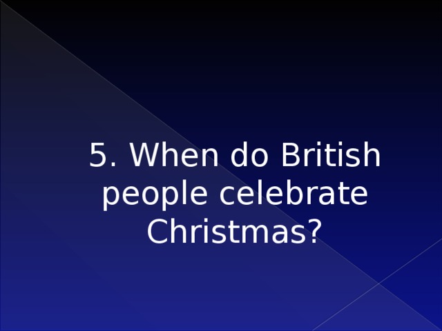 5. When do British people celebrate Christmas?    