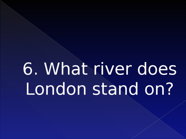 6. What river does London stand on?    