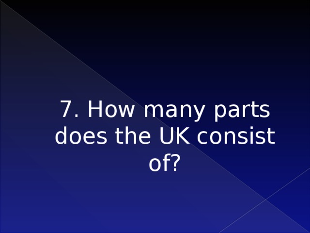 7. How many parts does the UK consist of?    