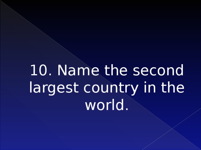 10. Name the second largest country in the world.    