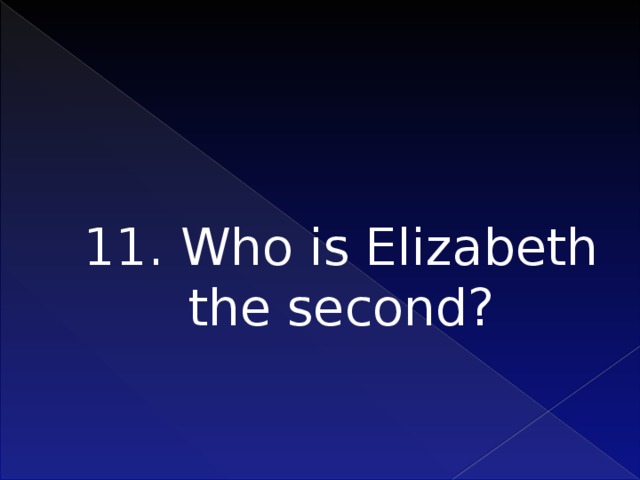 11. Who is Elizabeth the second?    