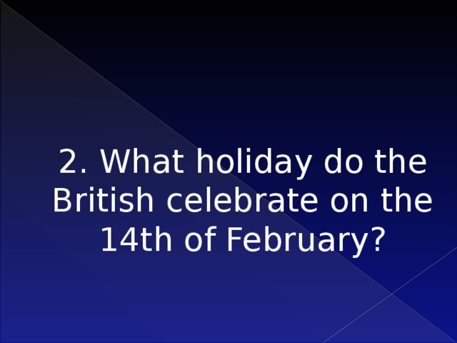 2. What holiday do the British celebrate on the 14th of February?    
