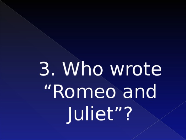 3. Who wrote “Romeo and Juliet”? 