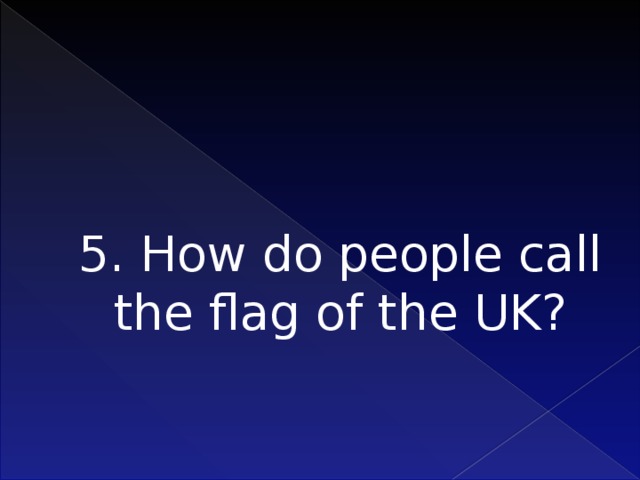 5. How do people call the flag of the UK?   