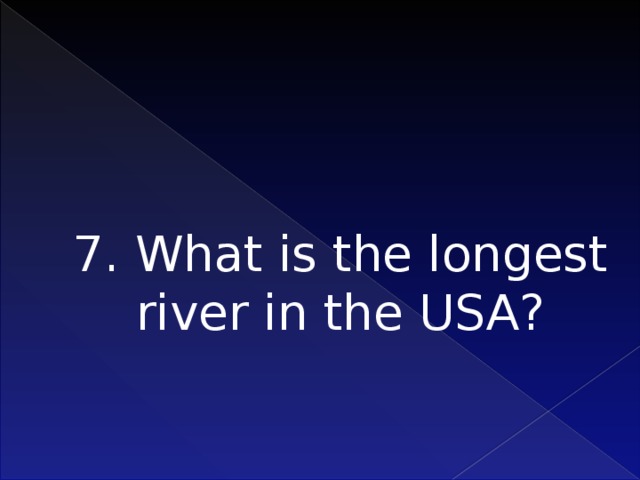 7. What is the longest river in the USA?   