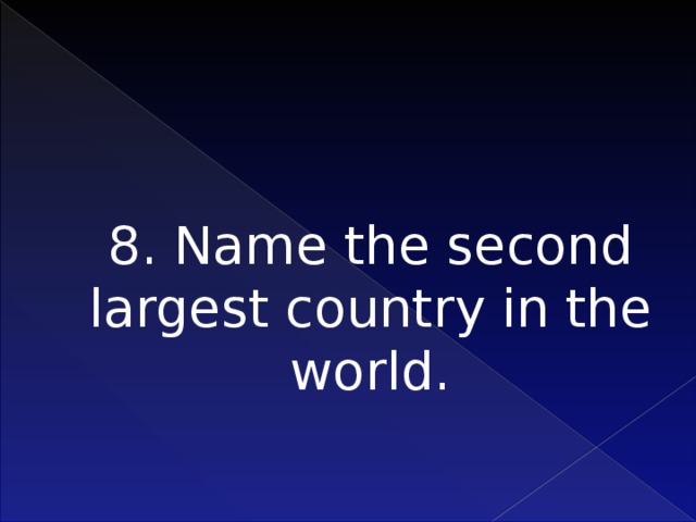 8. Name the second largest country in the world.   
