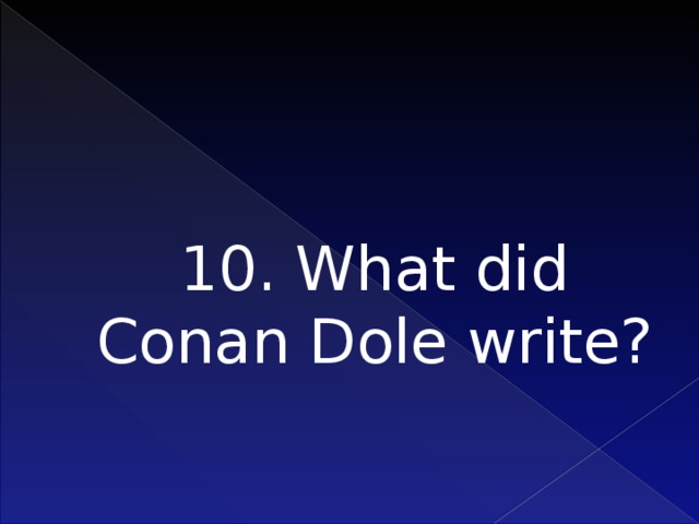 10. What did Conan Dole write?   