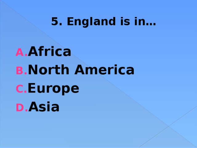 5. England is in… Africa North America Europe Asia 