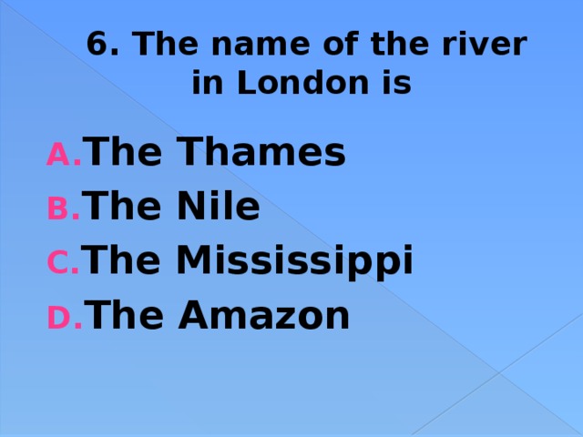 6. The name of the river in London is The Thames The Nile The Mississippi The Amazon 