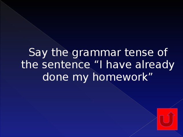 Say the grammar tense of the sentence “I have already done my homework”    