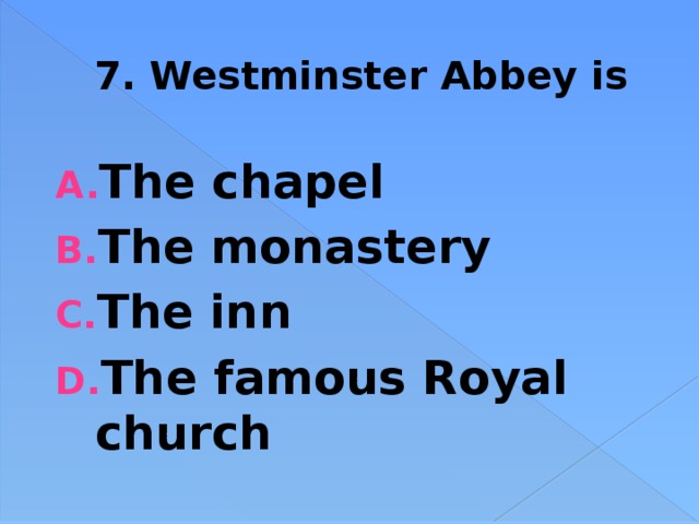 7. Westminster Abbey is The chapel The monastery The inn The famous Royal church 