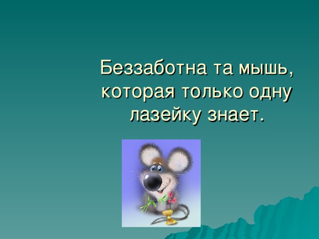 Беззаботна та мышь, которая только одну лазейку знает. 